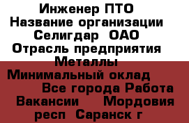 Инженер ПТО › Название организации ­ Селигдар, ОАО › Отрасль предприятия ­ Металлы › Минимальный оклад ­ 100 000 - Все города Работа » Вакансии   . Мордовия респ.,Саранск г.